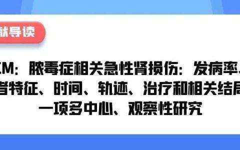 【文献导读】ICM：脓毒症相关急性肾损伤：发病率、患者特征、时间、轨迹、治疗和相关结局；一项多中心、观察性研究